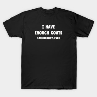 I Have Enough Goats (Said Nobody, Ever) T-Shirt